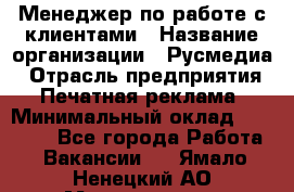 Менеджер по работе с клиентами › Название организации ­ Русмедиа › Отрасль предприятия ­ Печатная реклама › Минимальный оклад ­ 50 000 - Все города Работа » Вакансии   . Ямало-Ненецкий АО,Муравленко г.